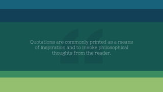Quotations are commonly printed as a means
of inspiration and to invoke philosophical
thoughts from the reader.
 