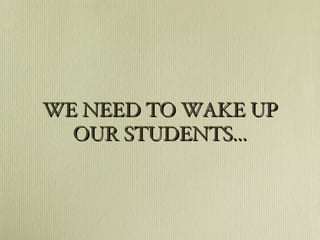 WE NEED TO WAKE UP OUR STUDENTS... 