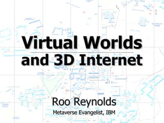 Virtual Worlds and 3D Internet Roo Reynolds Metaverse Evangelist, IBM 