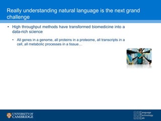 Really understanding natural language is the next grand
challenge
• High throughput methods have transformed biomedicine into a
data-rich science
• All genes in a genome, all proteins in a proteome, all transcripts in a
cell, all metabolic processes in a tissue…
 