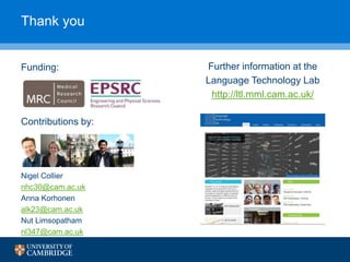 Thank you
Contributions by:
Nigel Collier
nhc30@cam.ac.uk
Anna Korhonen
alk23@cam.ac.uk
Nut Limsopatham
nl347@cam.ac.uk
Further information at the
Language Technology Lab
http://ltl.mml.cam.ac.uk/
Funding:
 