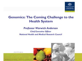 Genomics: The Coming Challenge to the
           Health System
          Professor Warwick Anderson
                 Chief Executive Officer
      National Health and Medical Research Council
 