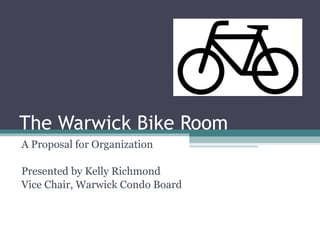 The Warwick Bike Room A Proposal for Organization Presented by Kelly Richmond Vice Chair, Warwick Condo Board 