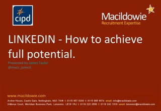 LINKEDIN - How to achieve
full potential.Presented by James Taylor
@macs_jamest
 