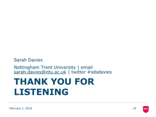 THANK YOU FOR
LISTENING
Sarah Davies
Nottingham Trent University | email
sarah.davies@ntu.ac.uk | twitter #sdsdavies
February 1, 2018 19
 