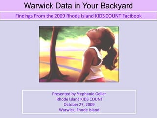 Warwick Data in Your Backyard Findings From the 2009 Rhode Island KIDS COUNT Factbook Presented by Stephanie Geller  Rhode Island KIDS COUNT October 27, 2009 Warwick, Rhode Island 