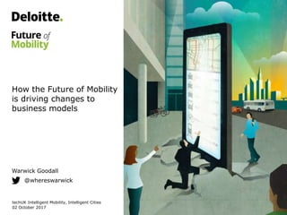 How the Future of Mobility
is driving changes to
business models
Warwick Goodall
techUK Intelligent Mobility, Intelligent Cities
02 October 2017
@whereswarwick
 
