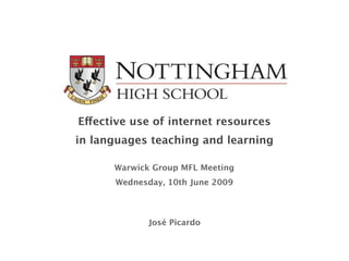 E!ective use of internet resources
in languages teaching and learning

      Warwick Group MFL Meeting
      Wednesday, 10th June 2009



             José Picardo
 