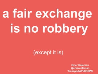 a fair exchange
is no robbery
(except it is)
Emer Coleman
@emercoleman
TransportAPI/DSRPN
 