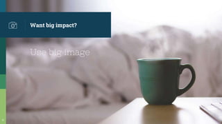 Want big impact?
Use big image
11
 