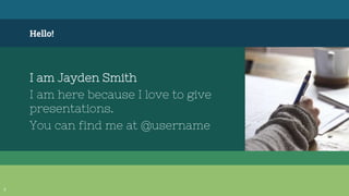 Hello!
I am Jayden Smith
I am here because I love to give
presentations.
You can find me at @username
3
 