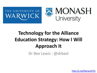 Technology for the Alliance
Education Strategy: How I Will
Approach It
Dr Bex Lewis : @drbexl
http://j.mp/WarwickTEL
 