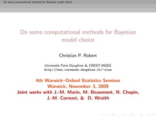 On some computational methods for Bayesian model choice




             On some computational methods for Bayesian
                          model choice

                                            Christian P. Robert

                                Universit´ Paris Dauphine & CREST-INSEE
                                         e
                                http://www.ceremade.dauphine.fr/~xian


                  4th Warwick–Oxford Statistics Seminar
                        Warwick, November 3, 2009
          Joint works with J.-M. Marin, M. Beaumont, N. Chopin,
                       J.-M. Cornuet, & D. Wraith
 