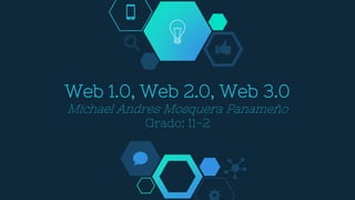 Web 1.0, Web 2.0, Web 3.0
Michael Andres Mosquera Panameño
Grado: 11-2
 