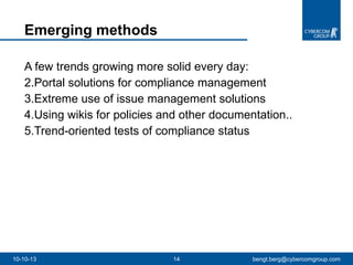 A few trends growing more solid every day: Portal solutions for compliance management  Extreme use of issue management solutions Using wikis for policies and other documentation..  Trend-oriented tests of compliance status Emerging methods 10-10-13 [email_address] 
