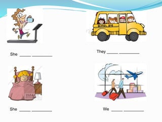 They _____ _________
She _____ _________
She _____ _________ We _____ _________
 