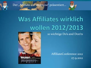 Der „Affiliate auf Weltreise“ präsentiert…




                           10 wichtige Do‘s and Don‘ts




                              AffiliateConference 2012
                                             27.9.2012
 