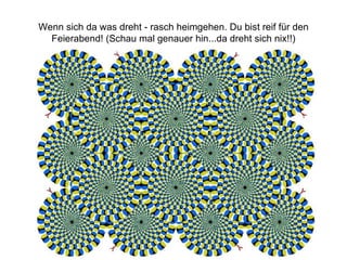 Wenn sich da was dreht - rasch heimgehen. Du bist reif für den Feierabend! (Schau mal genauer hin...da dreht sich nix!!) 