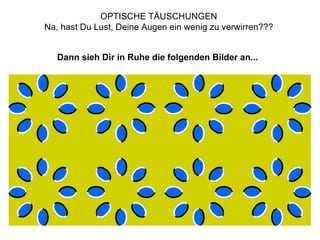 OPTISCHE TÄUSCHUNGEN  Na, hast Du Lust, Deine Augen ein wenig zu verwirren???  Dann sieh Dir in Ruhe die folgenden Bilder an...   