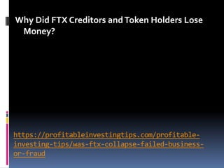 https://profitableinvestingtips.com/profitable-
investing-tips/was-ftx-collapse-failed-business-
or-fraud
Why Did FTX Creditors andToken Holders Lose
Money?
 