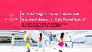 www.datamarket.at
Wirtschaftsagentur Wien Business Treff:
Was steckt drinnen, im Data Market Austria?
13. Juni 2017, 16.30 - 19.00 Uhr, Wirtschaftsagentur Wien
Martin Kaltenböck, Semantic Web Company (SWC)
 