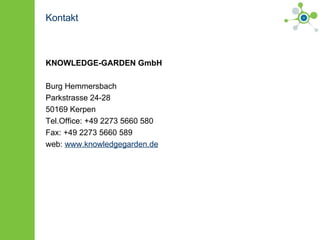 Kontakt KNOWLEDGE-GARDEN GmbH   Burg Hemmersbach Parkstrasse 24-28 50169 Kerpen Tel.Office: +49 2273 5660 580 Fax: +49 2273 5660 589 web:  www.knowledgegarden.de 