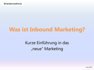 Was ist Inbound Marketing?

     Kurze Einführung in das
        „neue“ Marketing



                               June 2012
 