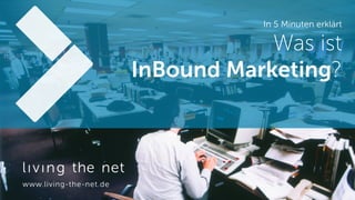 In 5 Minuten erklärt
Was ist  
InBound Marketing?
www.living-the-net.de
 