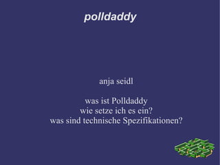 polldaddy




             anja seidl

          was ist Polldaddy
        wie setze ich es ein?
was sind technische Spezifikationen?
 