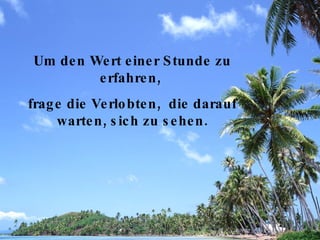 Um den Wert einer Stunde zu erfahren,  frage die Verlobten,  die darauf warten, sich zu sehen. 