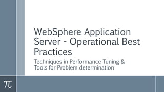 WebSphere Application
Server - Operational Best
Practices
Techniques in Performance Tuning &
Tools for Problem determination
 