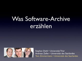 Was Software-Archive
      erzählen


        Stephan Diehl • Universität Trier
        Andreas Zeller • Universität des Saarlandes
        Tom Zimmermann • Universität des Saarlandes