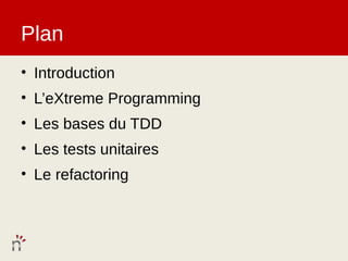 Plan
• Introduction
• L’eXtreme Programming
• Les bases du TDD
• Les tests unitaires
• Le refactoring
 