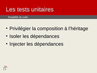 Les tests unitaires
Testabilité du code



• Privilégier la composition à l’héritage
• Isoler les dépendances
• Injecter les dépendances
 