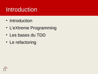 Introduction
• Introduction
• L’eXtreme Programming
• Les bases du TDD
• Le refactoring
 