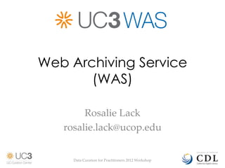 Web Archiving Service
       (WAS)

        Rosalie Lack
   rosalie.lack@ucop.edu


     Data Curation for Practitioners 2012 Workshop
 
