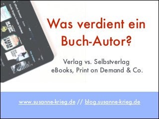 Was verdient ein
Buch-Autor?
Verlag vs. Selbstverlag
eBooks, Print on Demand & Co.
1
www.susanne-krieg.de // blog.susanne-krieg.de
 