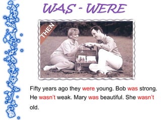 Fifty years ago they were young. Bob was strong.
He wasn’t weak. Mary was beautiful. She wasn’t
old.
 