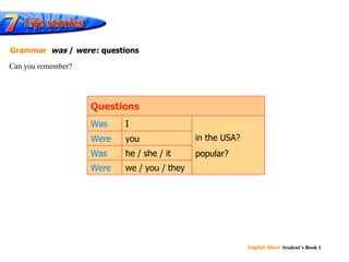 English Alive!   Student’s Book 1 Was Were Was Were Questions I in the USA? popular? you he / she / it we / you / they Can you remember? Grammar   was  /  were   : questions 