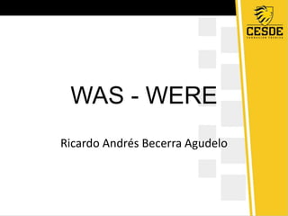 WAS - WERE
Ricardo Andrés Becerra Agudelo
 