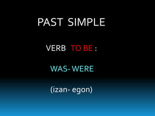 PAST SIMPLE
VERB TO BE :
WAS-WERE
(izan- egon)
 