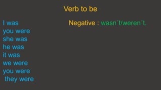 I was
you were
she was
he was
it was
we were
you were
they were
Verb to be
Negative : wasn´t/weren´t.
 
