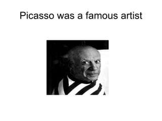 Picasso was a famous artist
 