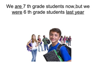 We are 7 th grade students now,but we
 were 6 th grade students last year
 