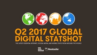 1
Q2 2017 GLOBAL
DIGITAL STATSHOTTHE LATEST ESSENTIAL INTERNET, SOCIAL MEDIA, AND MOBILE STATS FROM AROUND THE WORLD
 