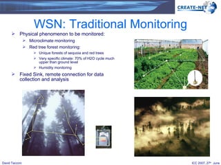 WSN: Traditional Monitoring Physical phenomenon to be monitored: Microclimate monitoring Red tree forest monitoring: Unique forests of sequoia and red trees Very specific climate: 70% of H2O cycle much upper than ground level Humidity monitoring Fixed Sink, remote connection for data collection and analysis 