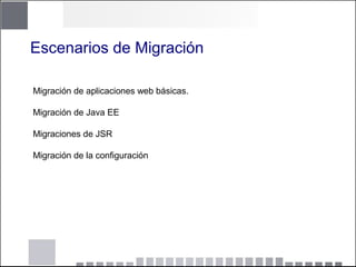 Migración de aplicaciones web básicas.
Migración de Java EE
Migraciones de JSR
Migración de la configuración
Escenarios de Migración
 