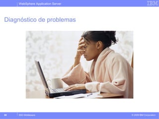 WebSphere Application Server 
Diagnóstico de problemas 
© 2009 80 SSO Middleware IBM Corporation 
 