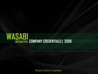 INTERACTIVE
WASABI
Passion. Creativity. Experience.
COMPANY CREDENTIALS | 2008
 