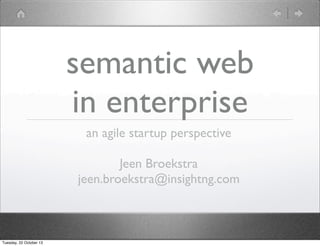semantic web
in enterprise
an agile startup perspective
Jeen Broekstra
jeen.broekstra@insightng.com

Tuesday, 22 October 13

 